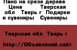 Пано на срезе дерева. › Цена ­ 500 - Тверская обл., Тверь г. Подарки и сувениры » Сувениры   . Тверская обл.,Тверь г.